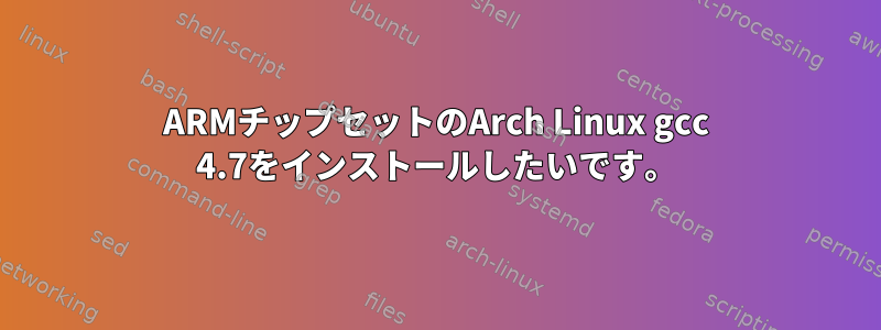 ARMチップセットのArch Linux gcc 4.7をインストールしたいです。