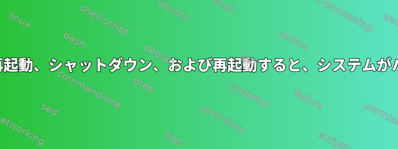 期待どおりに再起動、シャットダウン、および再起動すると、システムがハングします。