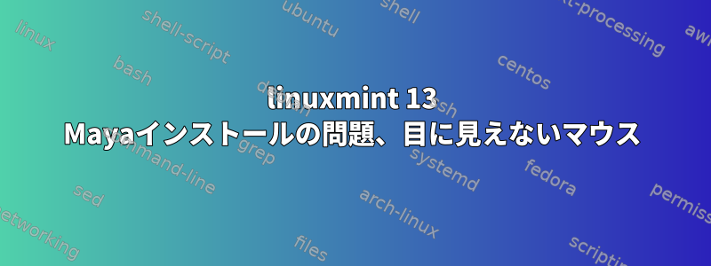 linuxmint 13 Mayaインストールの問題、目に見えないマウス