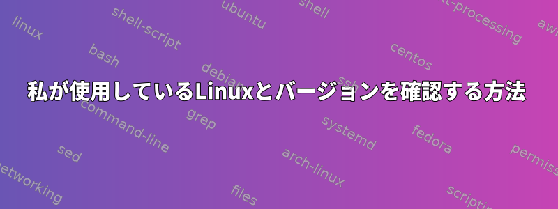 私が使用しているLinuxとバージョンを確認する方法