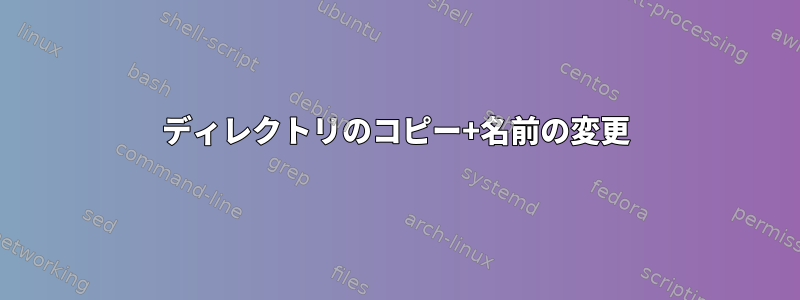 ディレクトリのコピー+名前の変更