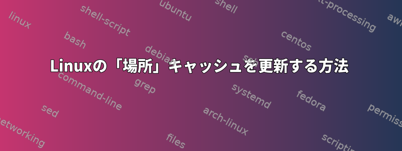 Linuxの「場所」キャッシュを更新する方法