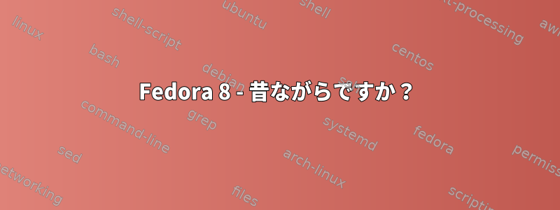 Fedora 8 - 昔ながらですか？