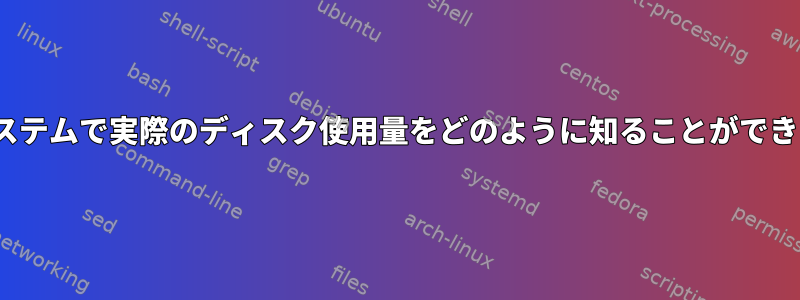 Linuxシステムで実際のディスク使用量をどのように知ることができますか？