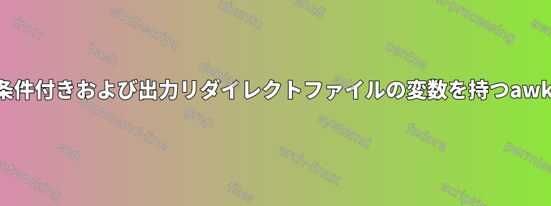 条件付きおよび出力リダイレクトファイルの変数を持つawk