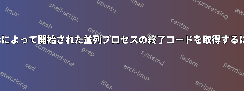 xargsによって開始された並列プロセスの終了コードを取得するには？