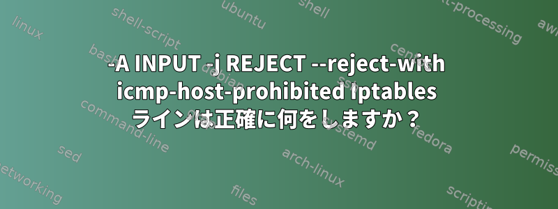 -A INPUT -j REJECT --reject-with icmp-host-prohibited Iptables ラインは正確に何をしますか？