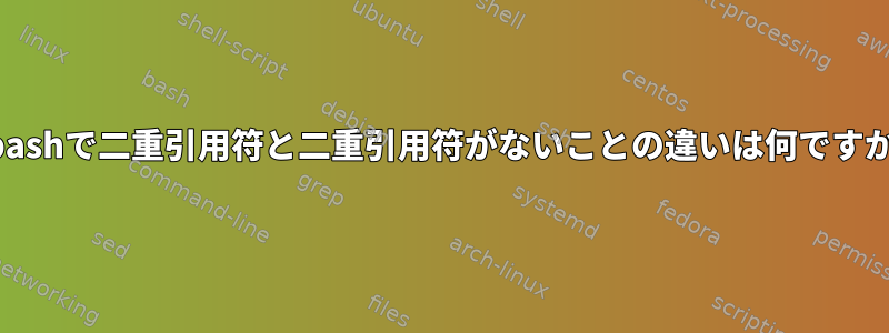 bashで二重引用符と二重引用符がないことの違いは何ですか