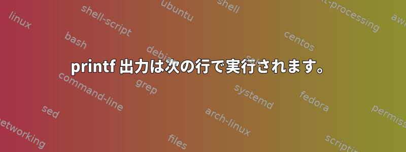 printf 出力は次の行で実行されます。