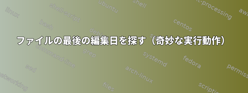 ファイルの最後の編集日を探す（奇妙な実行動作）