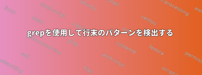 grepを使用して行末のパターンを検出する