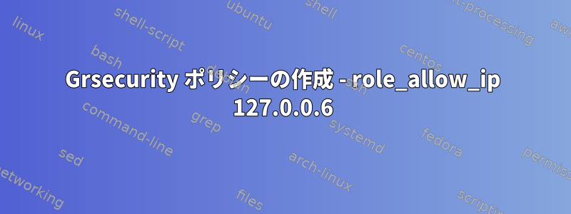 Grsecurity ポリシーの作成 - role_allow_ip 127.0.0.6