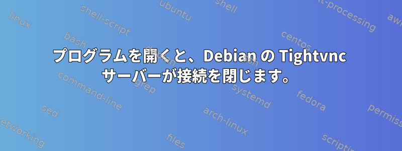 プログラムを開くと、Debian の Tightvnc サーバーが接続を閉じます。