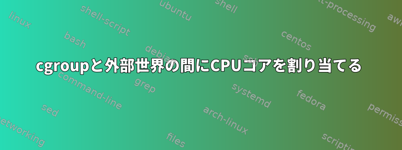 cgroupと外部世界の間にCPUコアを割り当てる