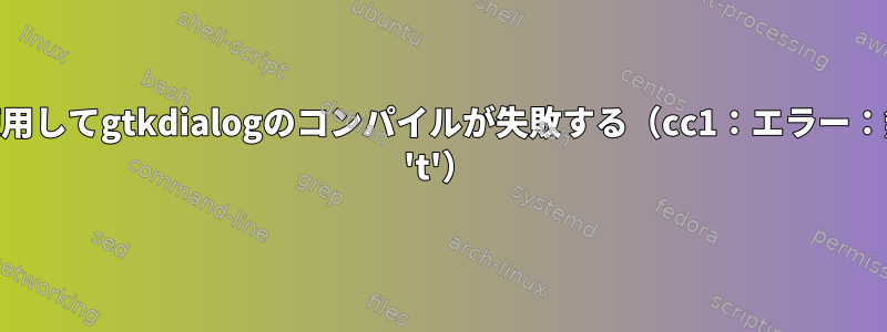 Solarisでgccを使用してgtkdialogのコンパイルが失敗する（cc1：エラー：無効なオプション 't'）