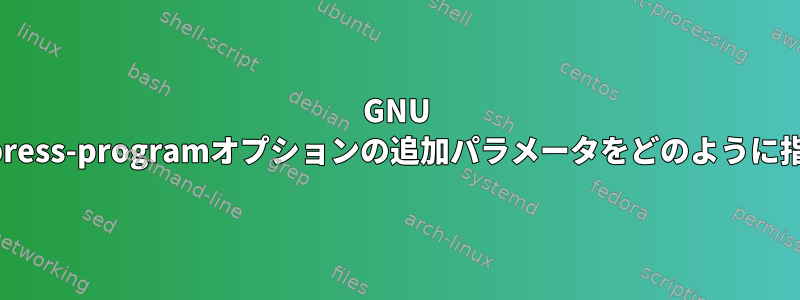 GNU sortの--compress-programオプションの追加パラメータをどのように指定しますか？