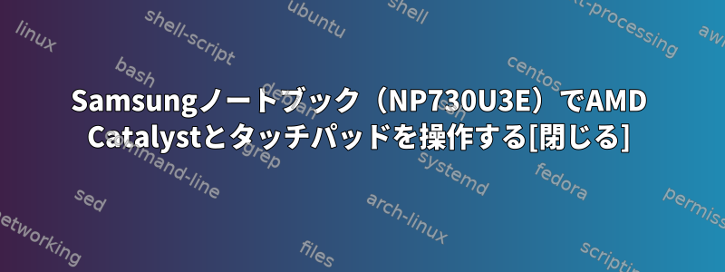 Samsungノートブック（NP730U3E）でAMD Catalystとタッチパッドを操作する[閉じる]