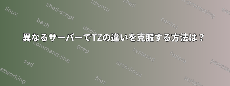 異なるサーバーでTZの違いを克服する方法は？