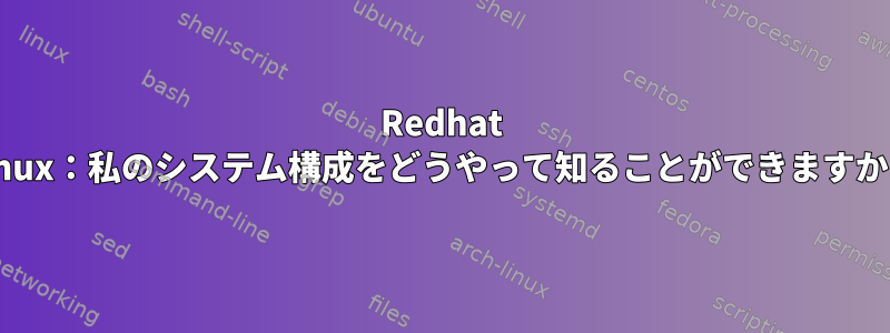 Redhat Linux：私のシステム構成をどうやって知ることができますか？