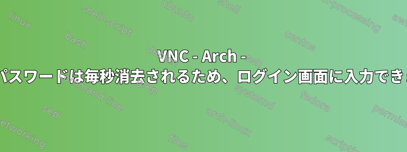 VNC - Arch - Gnomeパスワードは毎秒消去されるため、ログイン画面に入力できません。