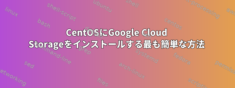 CentOSにGoogle Cloud Storageをインストールする最も簡単な方法