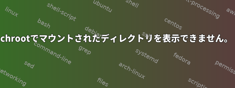 chrootでマウントされたディレクトリを表示できません。