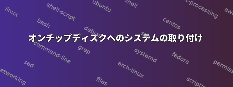 オンチップディスクへのシステムの取り付け