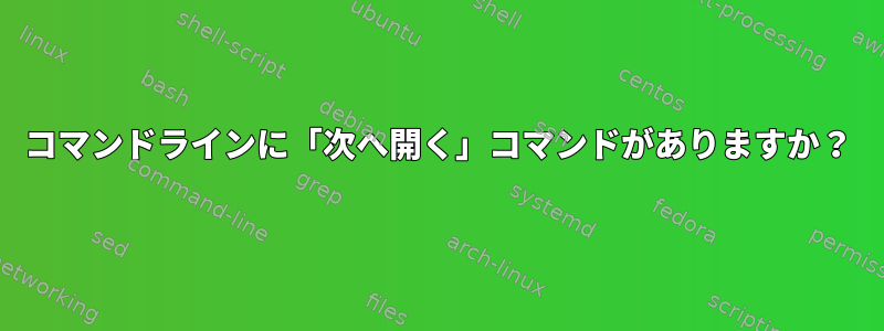 コマンドラインに「次へ開く」コマンドがありますか？