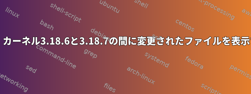 git：カーネル3.18.6と3.18.7の間に変更されたファイルを表示する