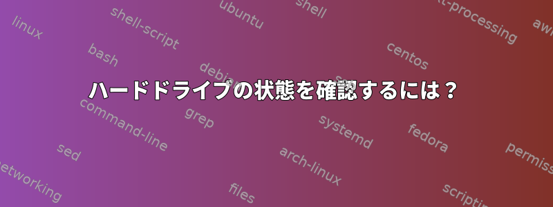 ハードドライブの状態を確認するには？