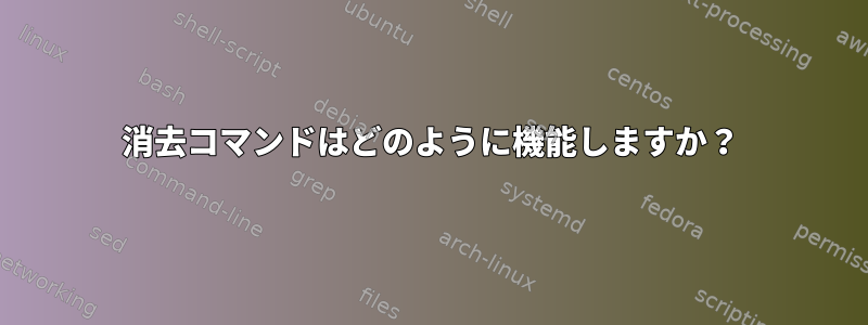 消去コマンドはどのように機能しますか？