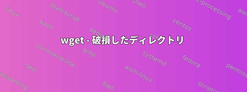 wget - 破損したディレクトリ