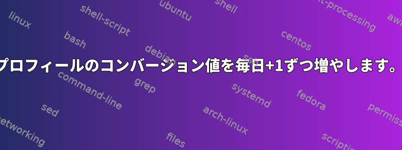 プロフィールのコンバージョン値を毎日+1ずつ増やします。