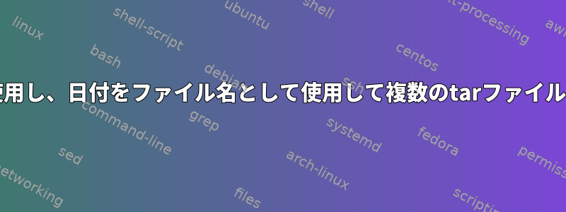 bashスクリプトを使用し、日付をファイル名として使用して複数のtarファイルを作成する方法は？