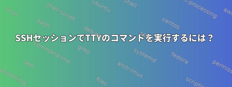 SSHセッションでTTYのコマンドを実行するには？