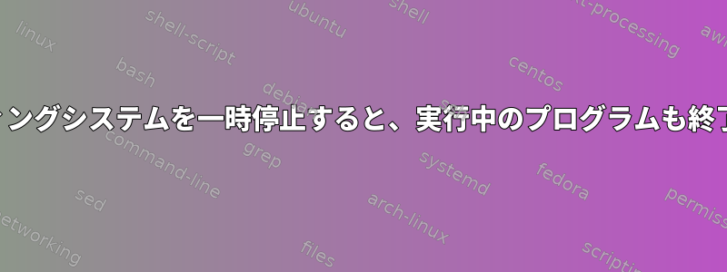 オペレーティングシステムを一時停止すると、実行中のプログラムも終了しますか？