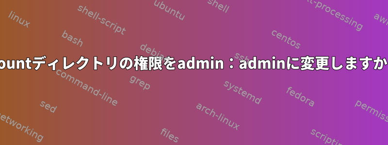 mountディレクトリの権限をadmin：adminに変更しますか？