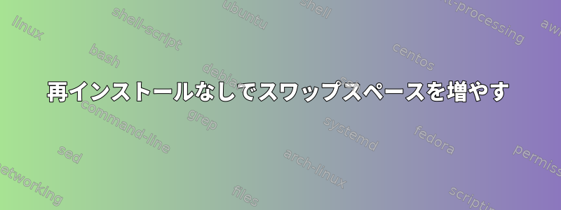 再インストールなしでスワップスペースを増やす