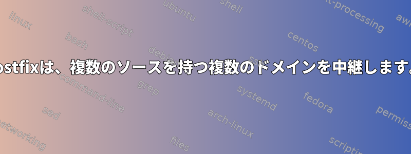 Postfixは、複数のソースを持つ複数のドメインを中継します。