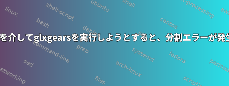 virtualGLを介してglxgearsを実行しようとすると、分割エラーが発生します。