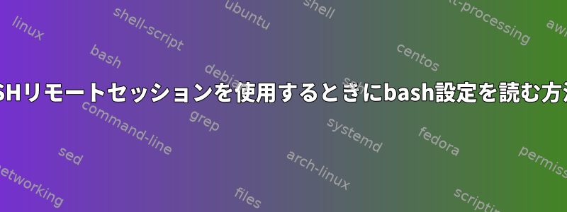 SSHリモートセッションを使用するときにbash設定を読む方法