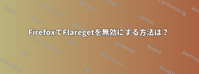 FirefoxでFlaregetを無効にする方法は？