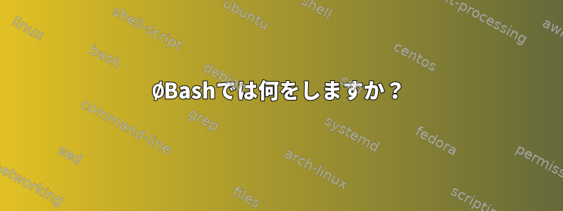 ØBashでは何をしますか？