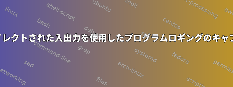 リダイレクトされた入出力を使用したプログラムロギングのキャプチャ