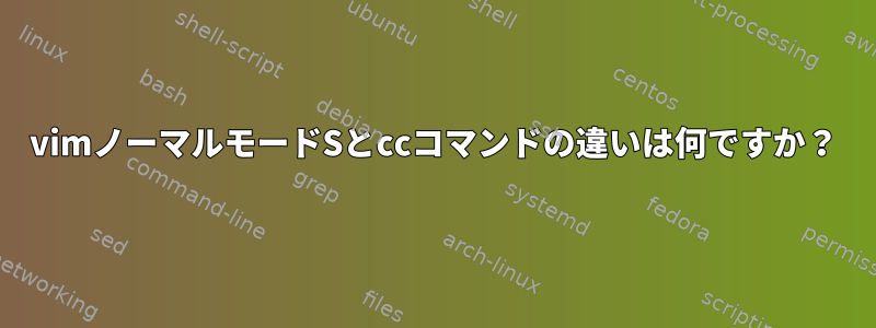 vimノーマルモードSとccコマンドの違いは何ですか？