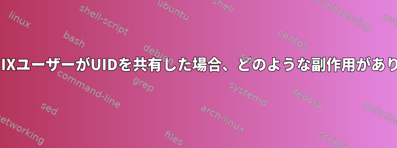 複数のUNIXユーザーがUIDを共有した場合、どのような副作用がありますか？