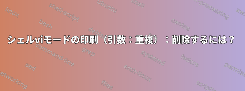 シェルviモードの印刷（引数：重複）：削除するには？