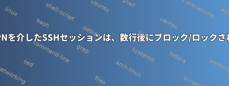 OpenVPNを介したSSHセッションは、数行後にブロック/ロックされます。