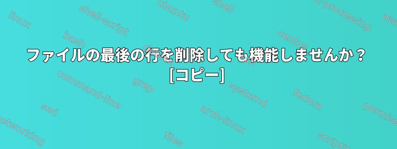 ファイルの最後の行を削除しても機能しませんか？ [コピー]