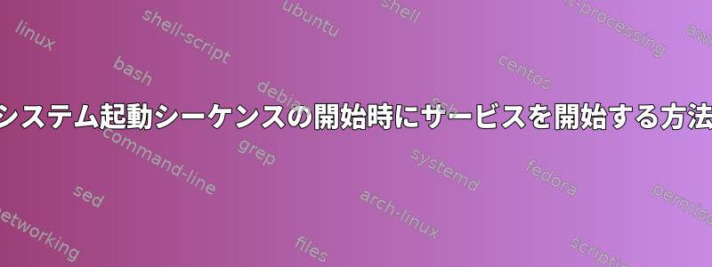 システム起動シーケンスの開始時にサービスを開始する方法